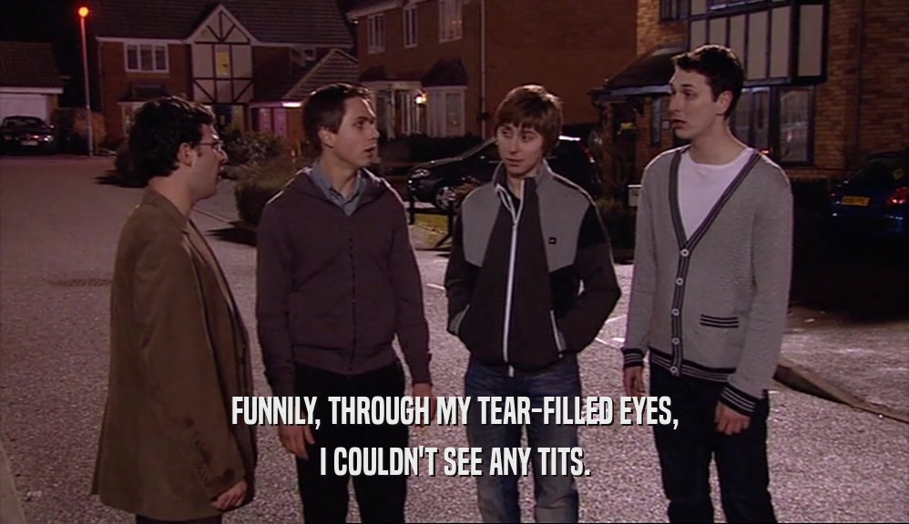 FUNNILY, THROUGH MY TEAR-FILLED EYES, I COULDN'T SEE ANY TITS. 