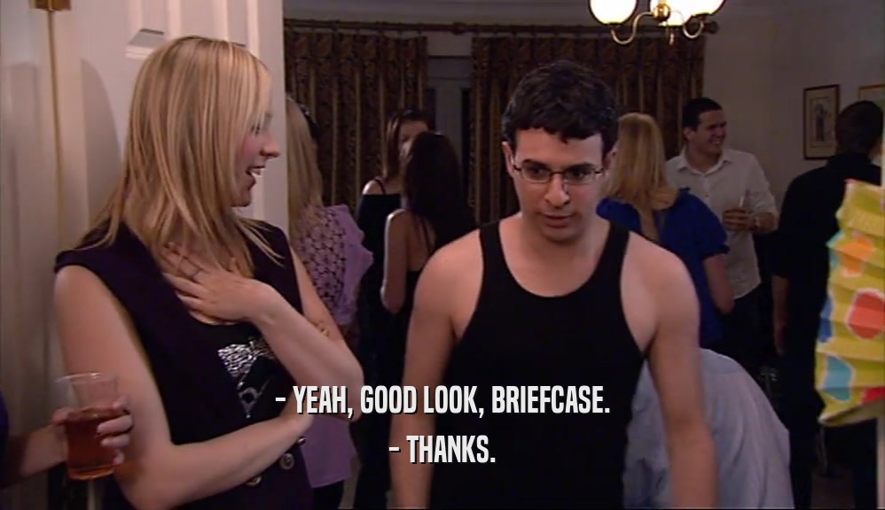 - YEAH, GOOD LOOK, BRIEFCASE. - THANKS. 