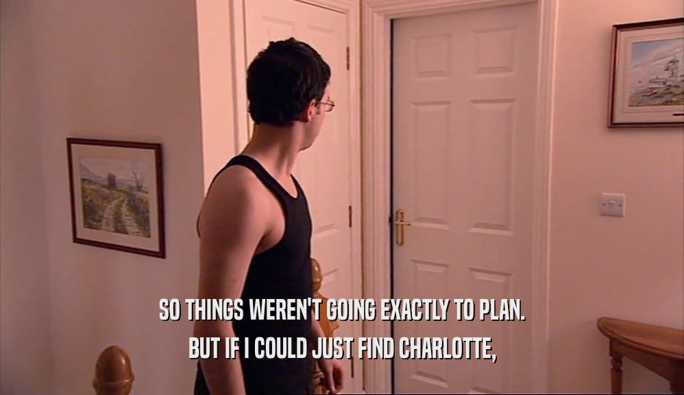 SO THINGS WEREN'T GOING EXACTLY TO PLAN. BUT IF I COULD JUST FIND CHARLOTTE, 
