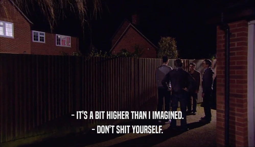 - IT'S A BIT HIGHER THAN I IMAGINED. - DON'T SHIT YOURSELF. 