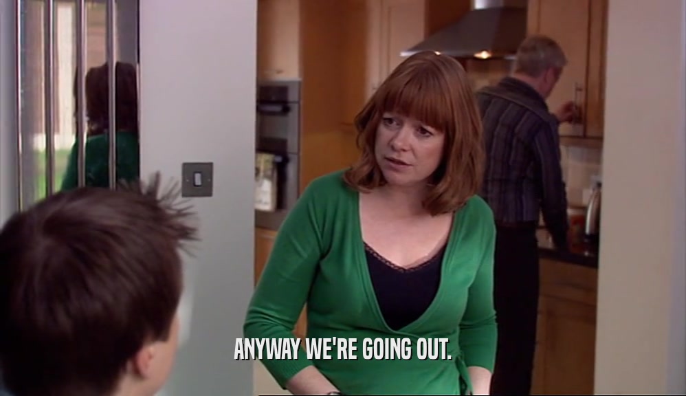 ANYWAY WE'RE GOING OUT.  