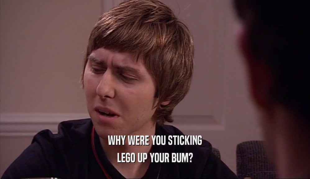 WHY WERE YOU STICKING LEGO UP YOUR BUM? 