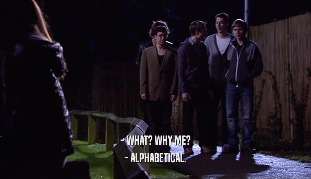 - WHAT? WHY ME?
 - ALPHABETICAL.
 