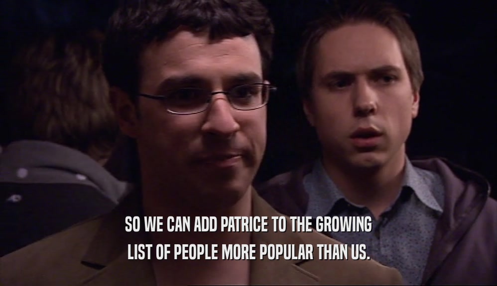 SO WE CAN ADD PATRICE TO THE GROWING LIST OF PEOPLE MORE POPULAR THAN US. 