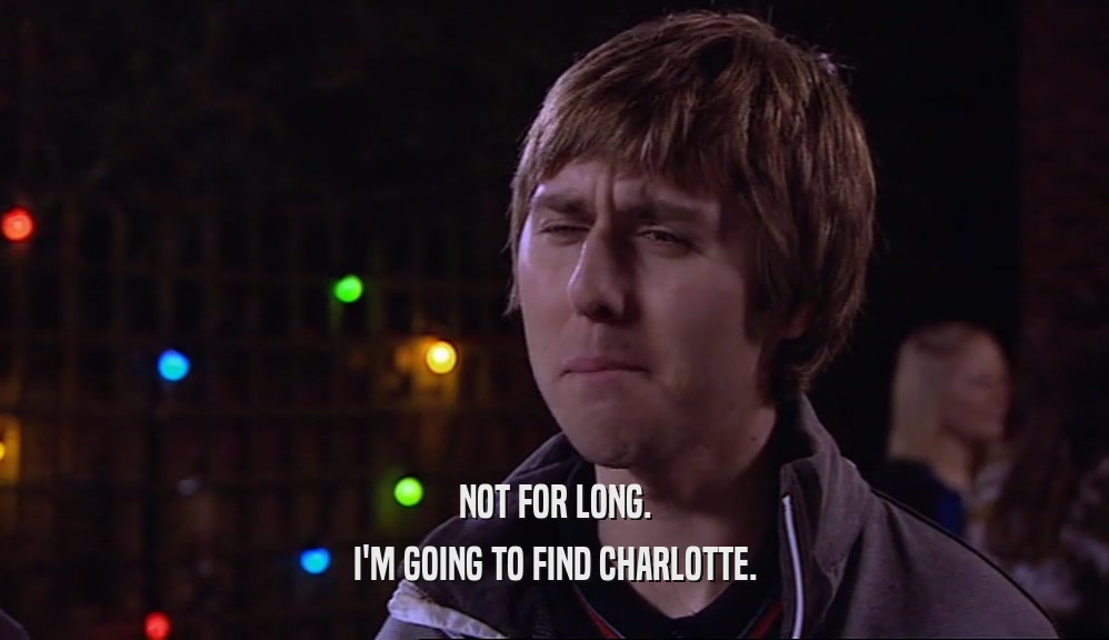 NOT FOR LONG. I'M GOING TO FIND CHARLOTTE. 