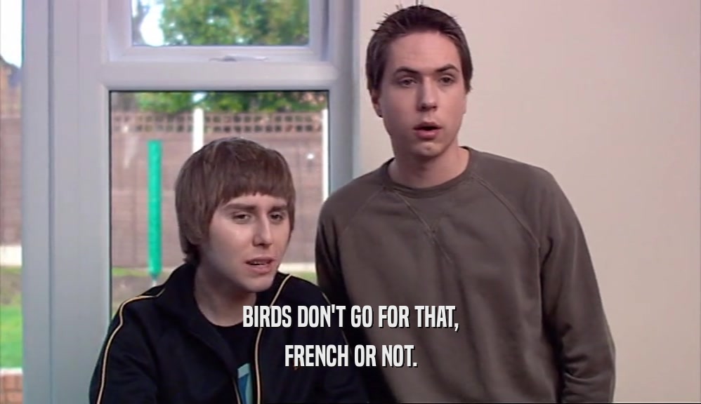 BIRDS DON'T GO FOR THAT, FRENCH OR NOT. 