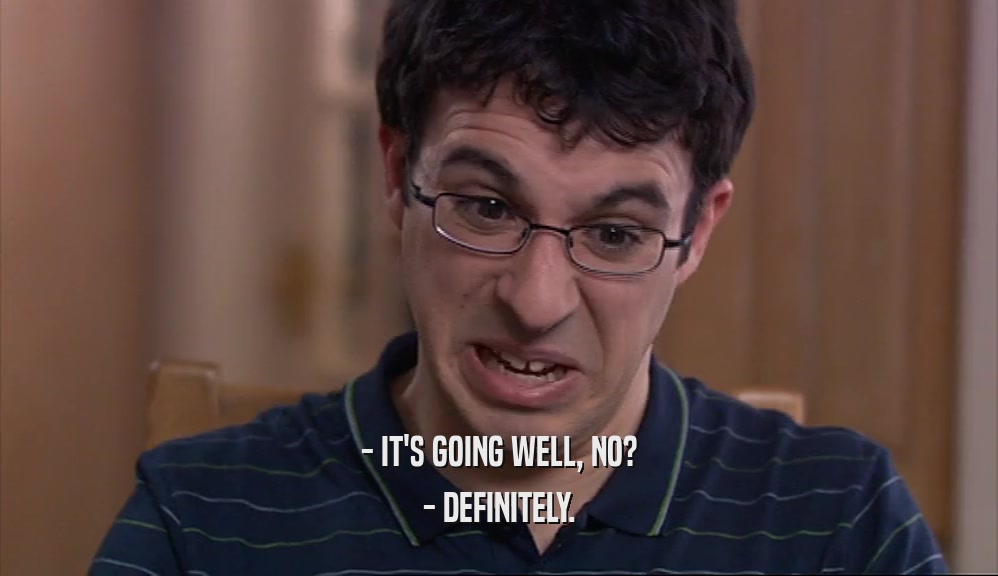 - IT'S GOING WELL, NO? - DEFINITELY. 