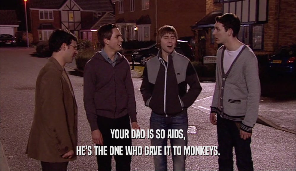 YOUR DAD IS SO AIDS,
 HE'S THE ONE WHO GAVE IT TO MONKEYS.
 