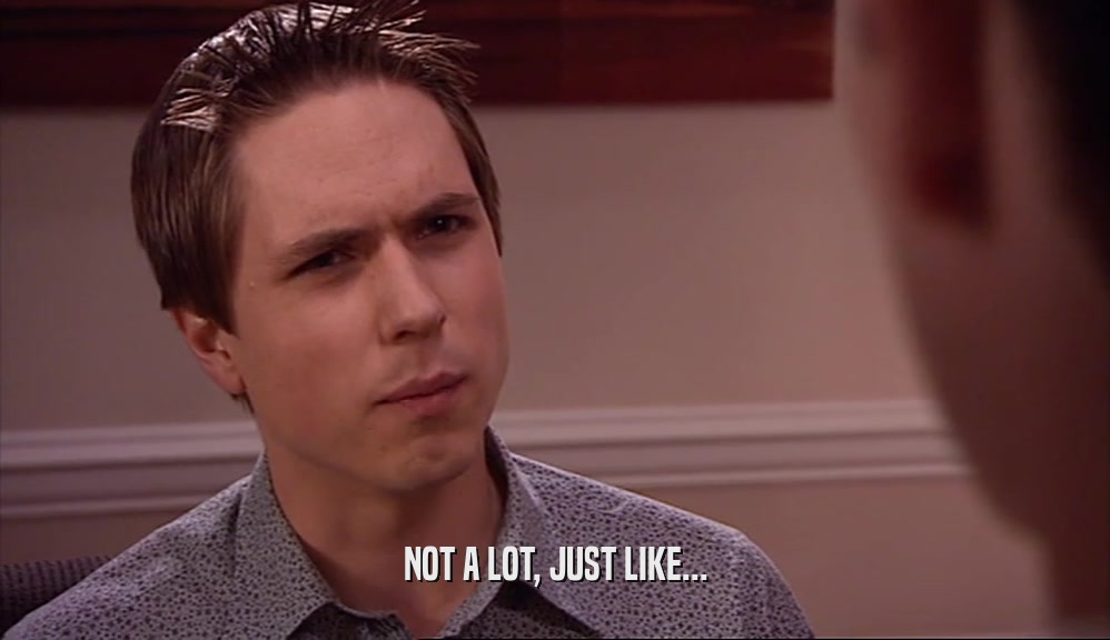 NOT A LOT, JUST LIKE...  