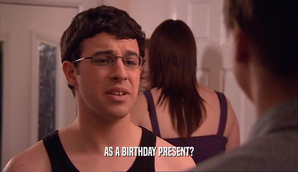 AS A BIRTHDAY PRESENT?  