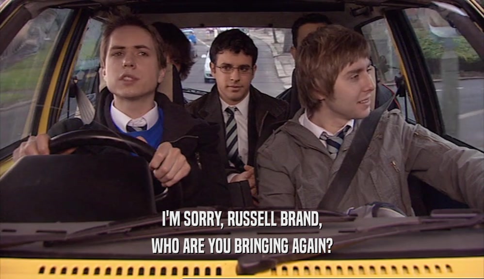 I'M SORRY, RUSSELL BRAND,
 WHO ARE YOU BRINGING AGAIN?
 