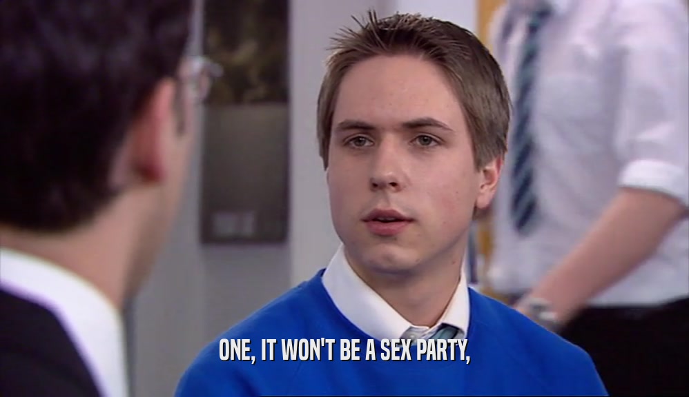 ONE, IT WON'T BE A SEX PARTY,
  