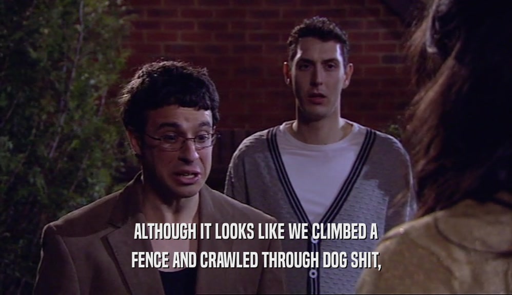 ALTHOUGH IT LOOKS LIKE WE CLIMBED A FENCE AND CRAWLED THROUGH DOG SHIT, 