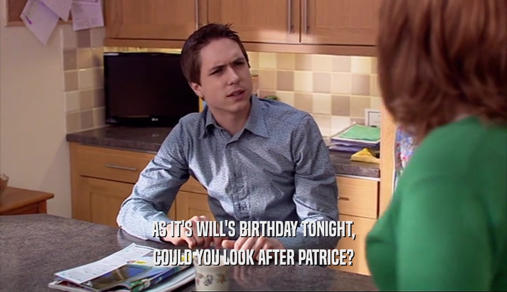 AS IT'S WILL'S BIRTHDAY TONIGHT, COULD YOU LOOK AFTER PATRICE? 