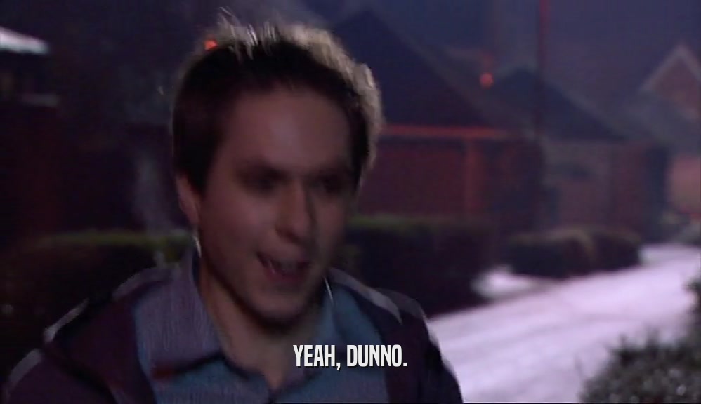 YEAH, DUNNO.  
