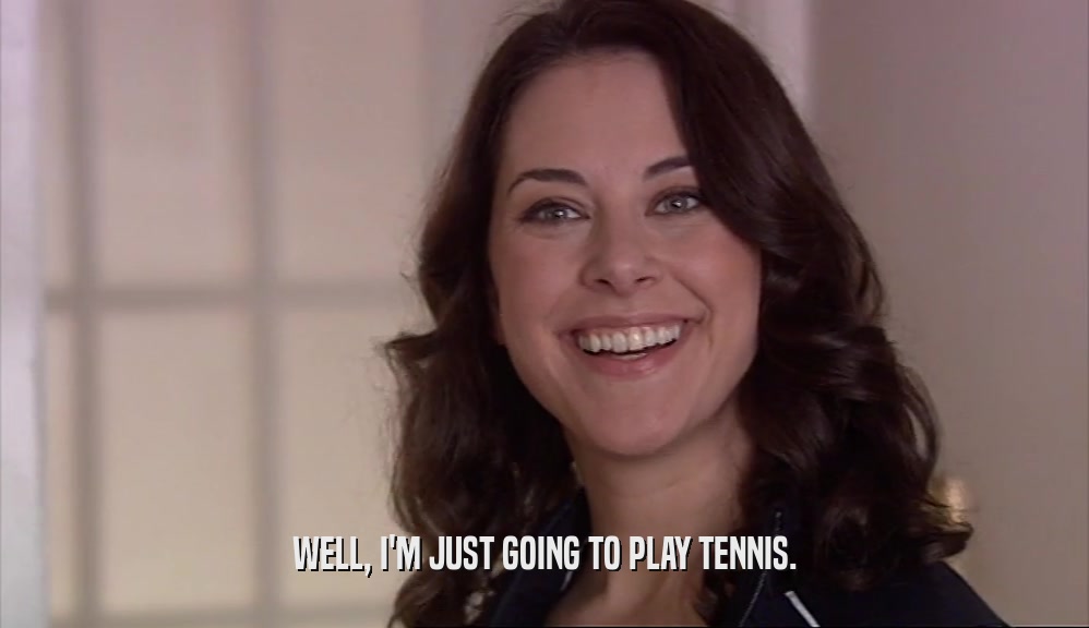 WELL, I'M JUST GOING TO PLAY TENNIS.  