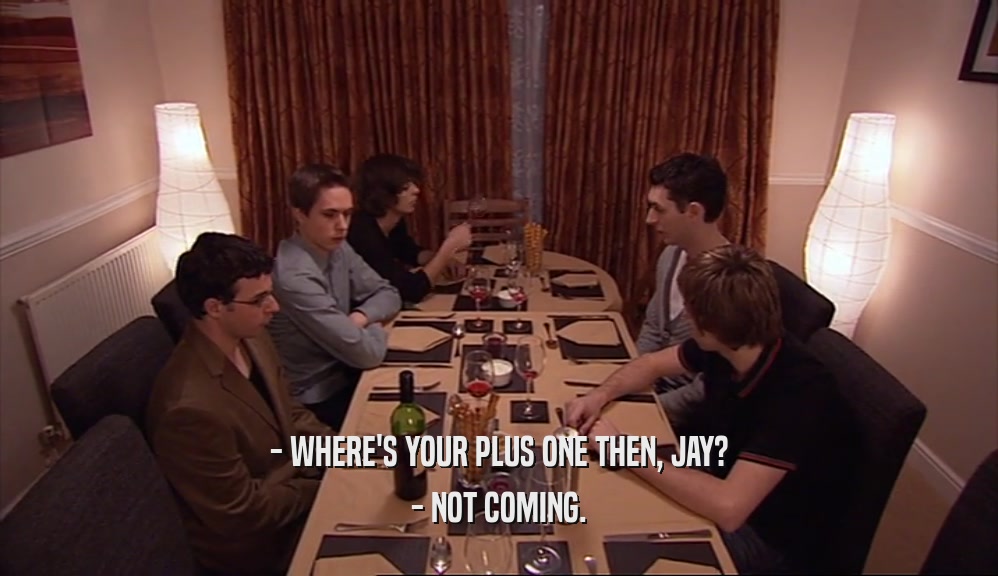 - WHERE'S YOUR PLUS ONE THEN, JAY? - NOT COMING. 