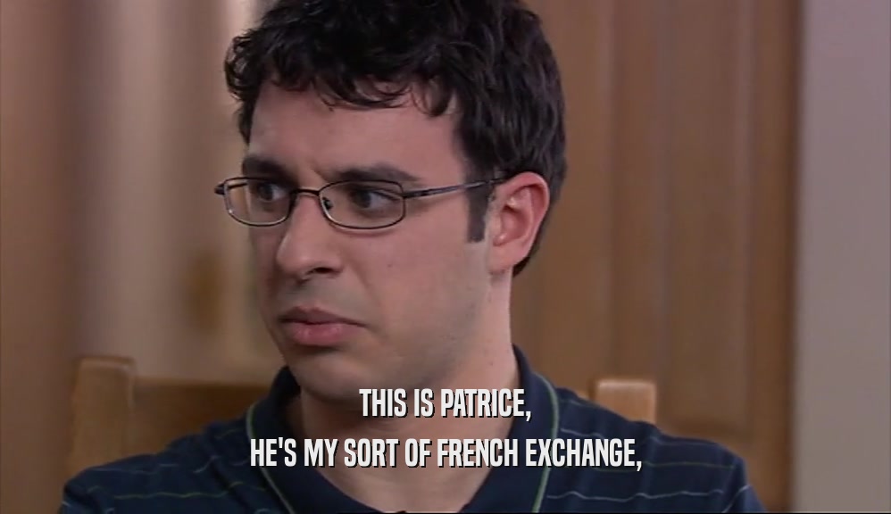 THIS IS PATRICE, HE'S MY SORT OF FRENCH EXCHANGE, 