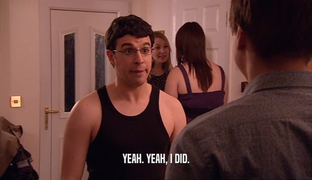 YEAH. YEAH, I DID.  