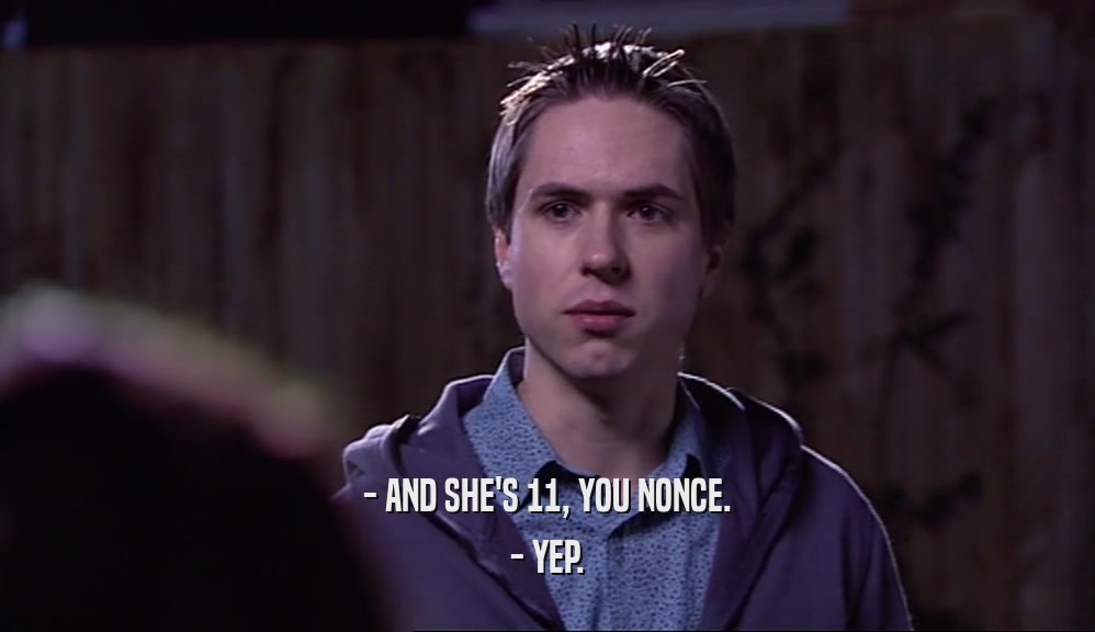 - AND SHE'S 11, YOU NONCE. - YEP. 