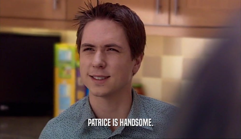 PATRICE IS HANDSOME.  