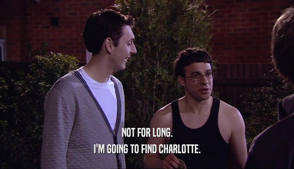 NOT FOR LONG. I'M GOING TO FIND CHARLOTTE. 