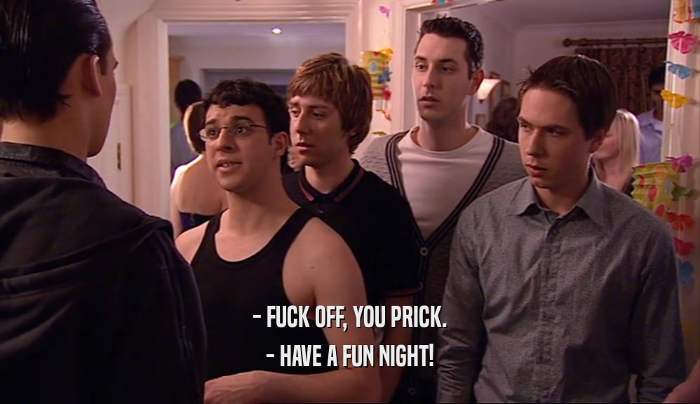 - FUCK OFF, YOU PRICK. - HAVE A FUN NIGHT! 