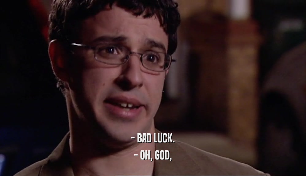 - BAD LUCK.
 - OH, GOD,
 