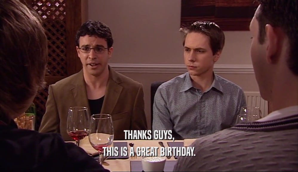 THANKS GUYS, THIS IS A GREAT BIRTHDAY. 