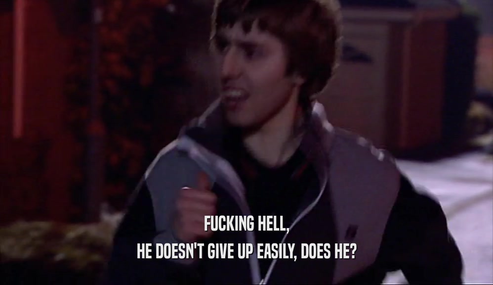 FUCKING HELL, HE DOESN'T GIVE UP EASILY, DOES HE? 