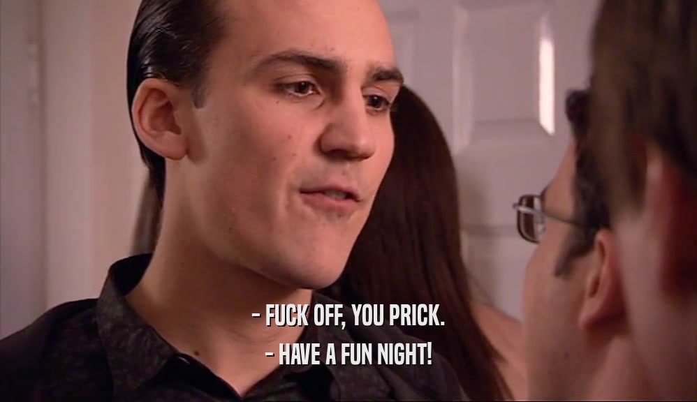 - FUCK OFF, YOU PRICK. - HAVE A FUN NIGHT! 