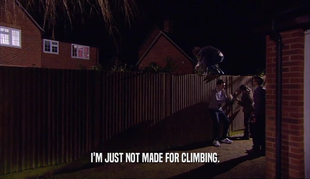 I'M JUST NOT MADE FOR CLIMBING.  
