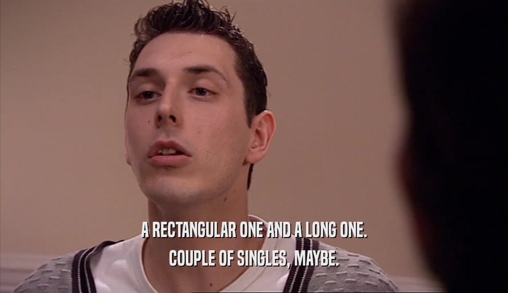 A RECTANGULAR ONE AND A LONG ONE. COUPLE OF SINGLES, MAYBE. 
