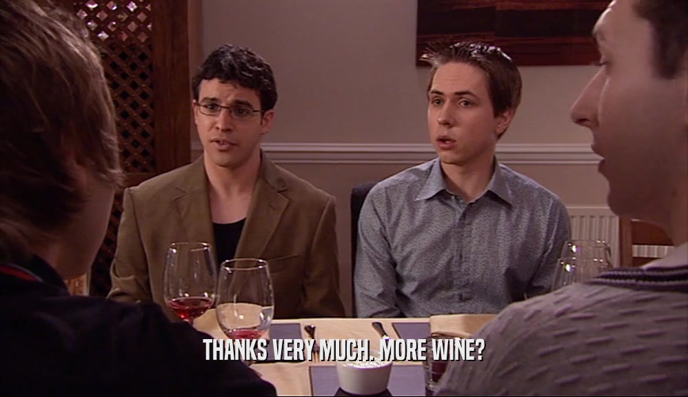THANKS VERY MUCH. MORE WINE?  