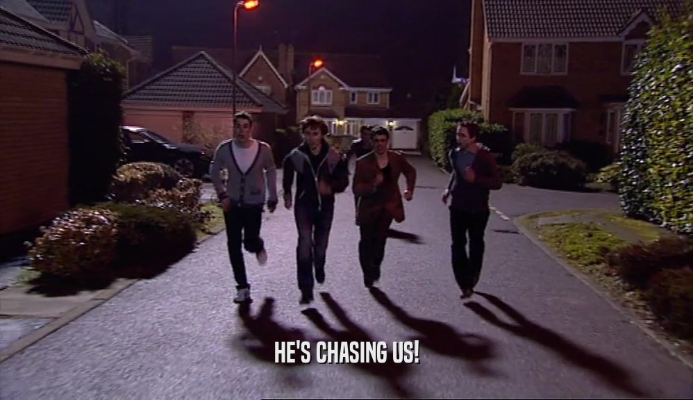 HE'S CHASING US!  