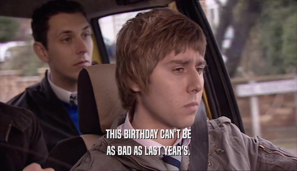 THIS BIRTHDAY CAN'T BE AS BAD AS LAST YEAR'S. 