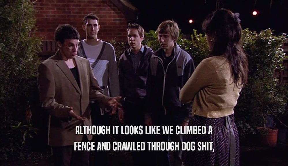 ALTHOUGH IT LOOKS LIKE WE CLIMBED A FENCE AND CRAWLED THROUGH DOG SHIT, 