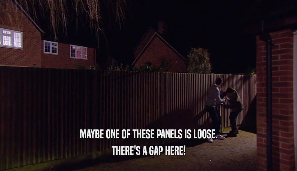 MAYBE ONE OF THESE PANELS IS LOOSE. THERE'S A GAP HERE! 