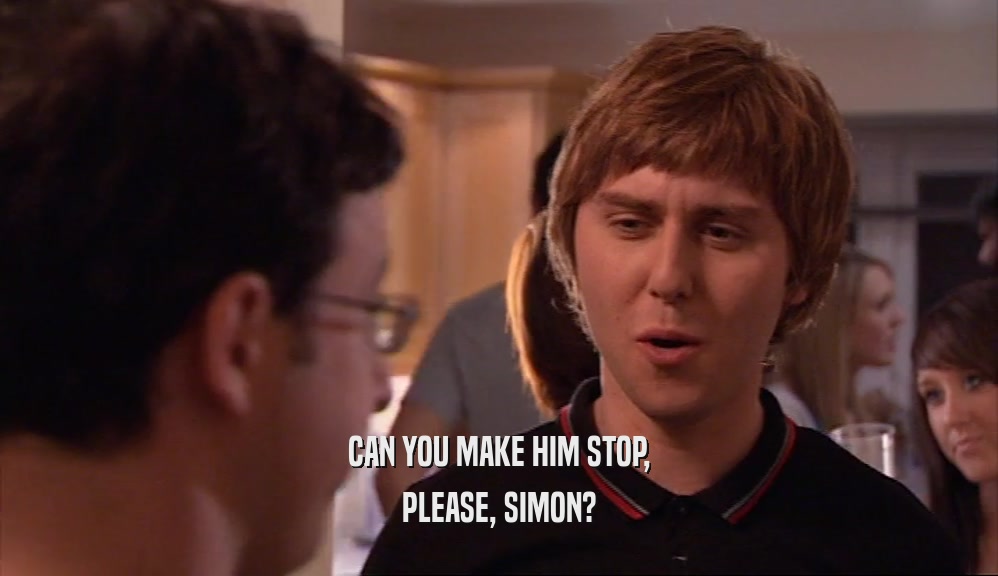 CAN YOU MAKE HIM STOP, PLEASE, SIMON? 