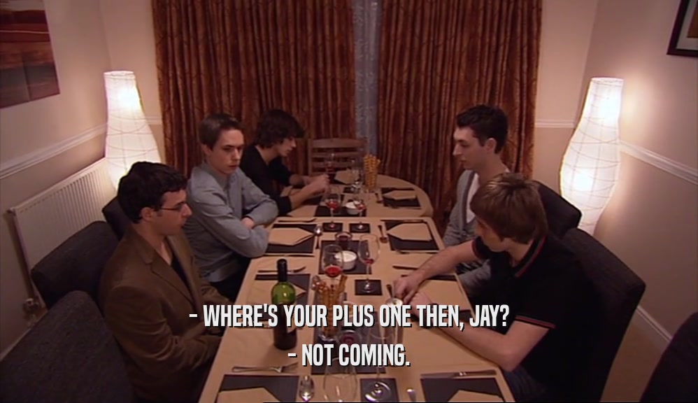 - WHERE'S YOUR PLUS ONE THEN, JAY? - NOT COMING. 