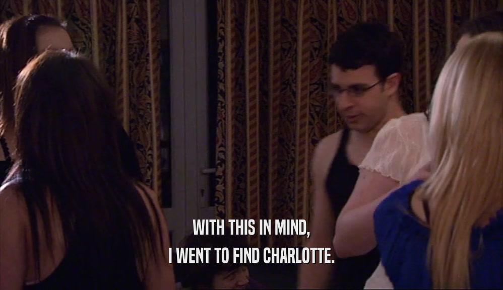 WITH THIS IN MIND, I WENT TO FIND CHARLOTTE. 