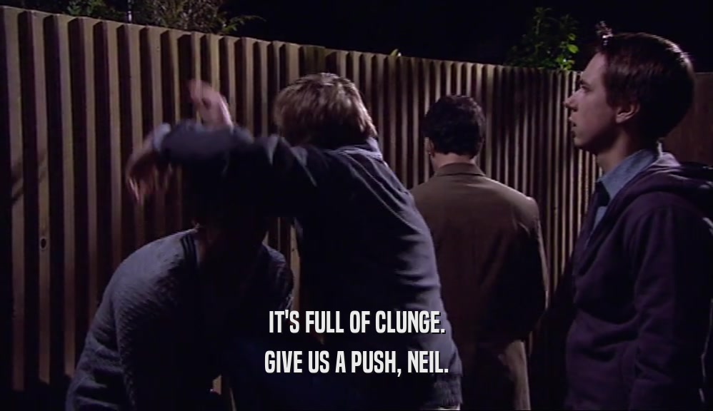 IT'S FULL OF CLUNGE. GIVE US A PUSH, NEIL. 