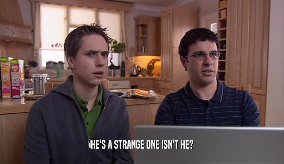 HE'S A STRANGE ONE ISN'T HE?  