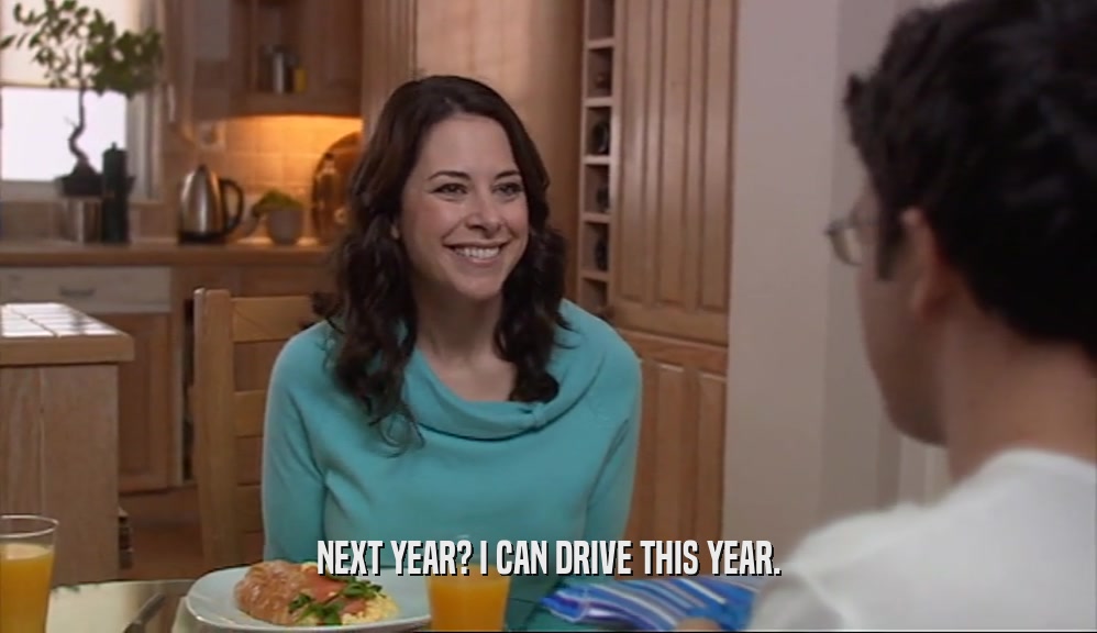 NEXT YEAR? I CAN DRIVE THIS YEAR.  