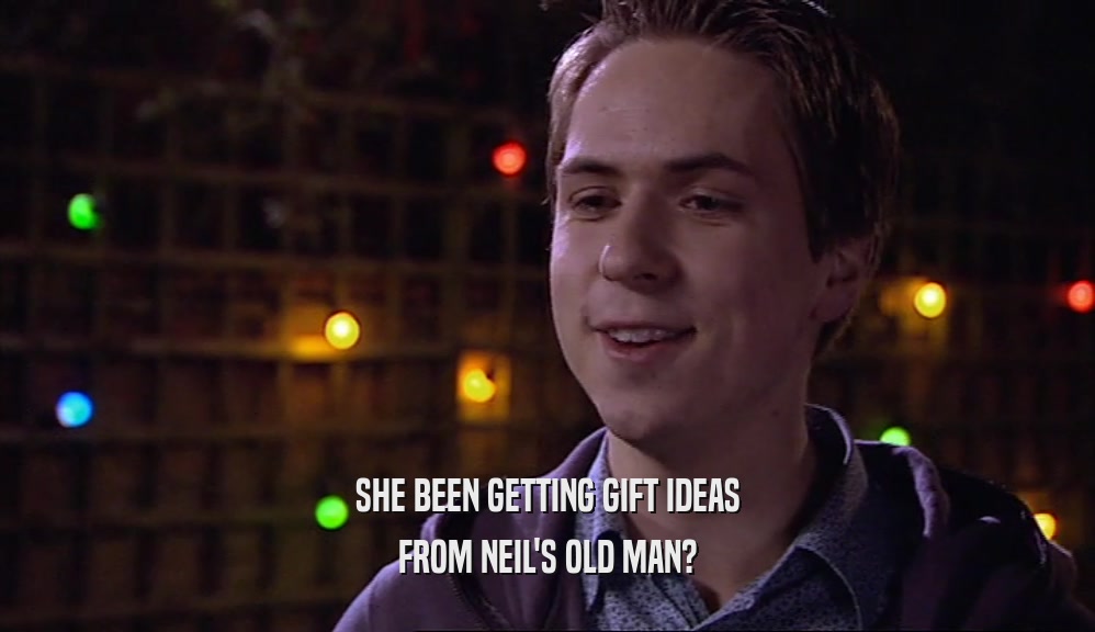SHE BEEN GETTING GIFT IDEAS FROM NEIL'S OLD MAN? 