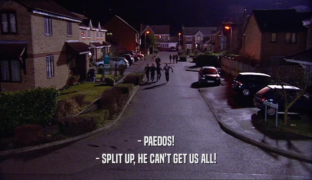 - PAEDOS! - SPLIT UP, HE CAN'T GET US ALL! 