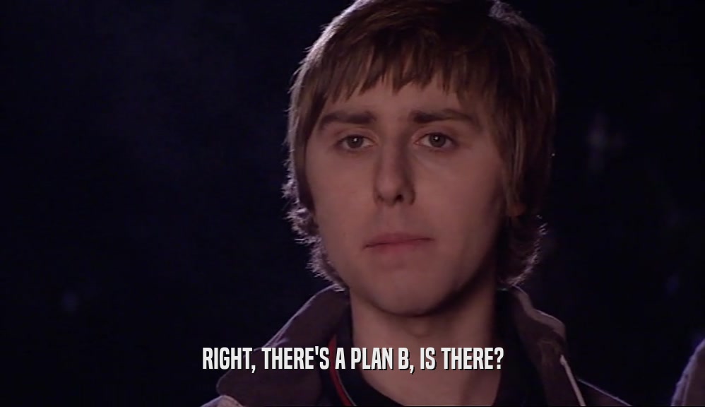 RIGHT, THERE'S A PLAN B, IS THERE?  