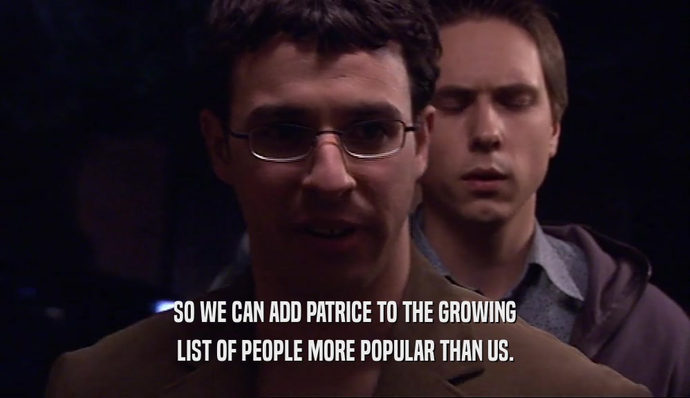 SO WE CAN ADD PATRICE TO THE GROWING LIST OF PEOPLE MORE POPULAR THAN US. 