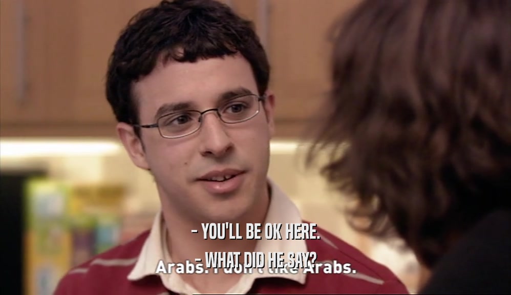 - YOU'LL BE OK HERE. - WHAT DID HE SAY? 