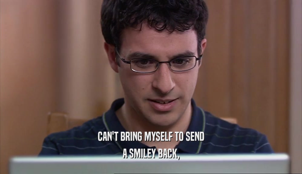 CAN'T BRING MYSELF TO SEND A SMILEY BACK, 